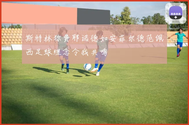 斯特林称费耶诺德如安菲尔德范佩西足球理念令我共鸣