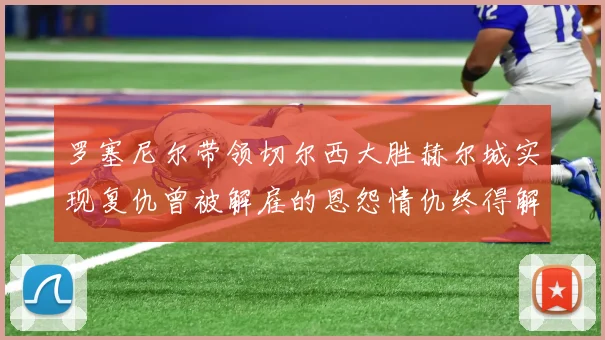 罗塞尼尔带领切尔西大胜赫尔城实现复仇曾被解雇的恩怨情仇终得解开