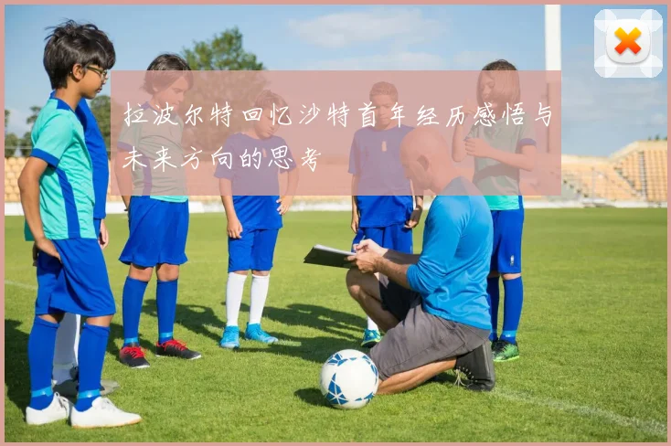拉波尔特回忆沙特首年经历感悟与未来方向的思考