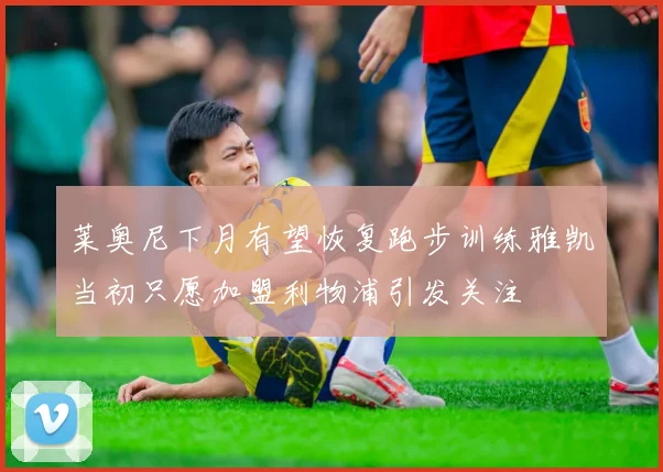 莱奥尼下月有望恢复跑步训练雅凯当初只愿加盟利物浦引发关注