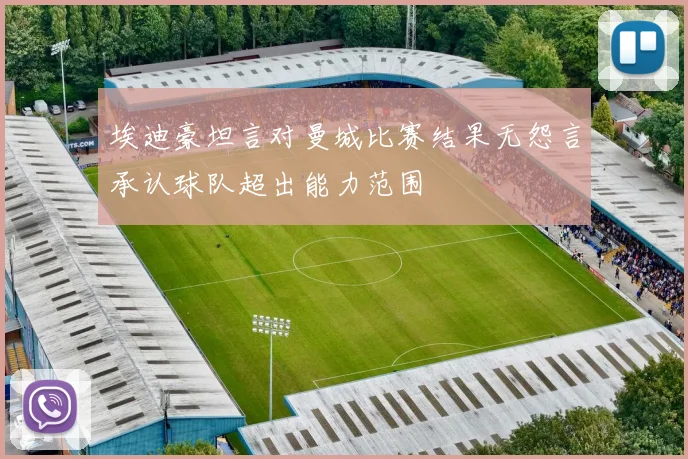 埃迪豪坦言对曼城比赛结果无怨言承认球队超出能力范围