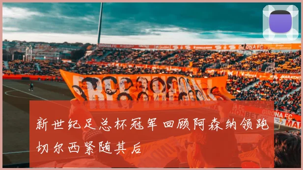 新世纪足总杯冠军回顾阿森纳领跑切尔西紧随其后