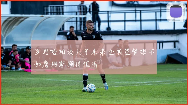 罗恩哈珀谈儿子未来全明星梦想不如詹姆斯期待值高