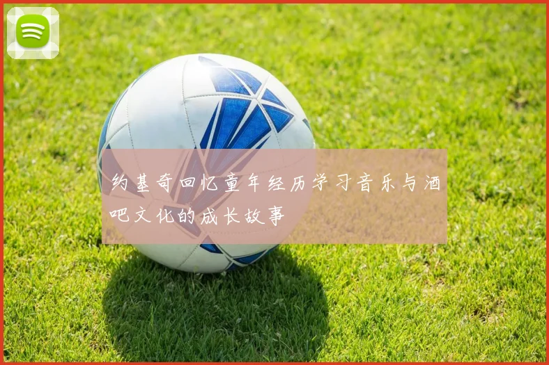 约基奇回忆童年经历学习音乐与酒吧文化的成长故事